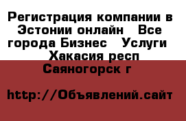 Регистрация компании в Эстонии онлайн - Все города Бизнес » Услуги   . Хакасия респ.,Саяногорск г.